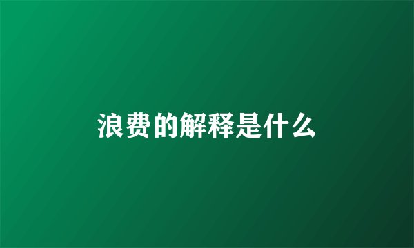 浪费的解释是什么