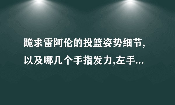 跪求雷阿伦的投篮姿势细节,以及哪几个手指发力,左手应该如何做