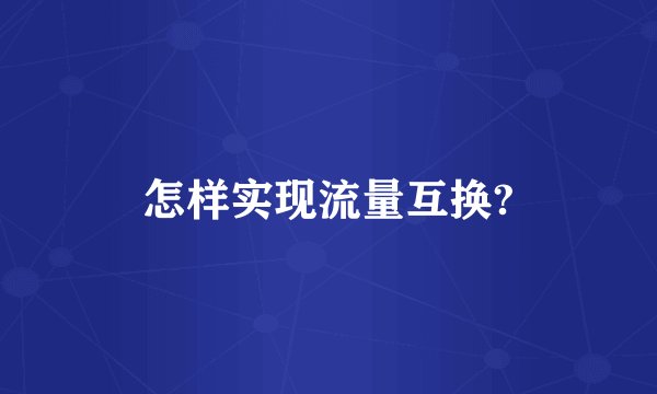 怎样实现流量互换?
