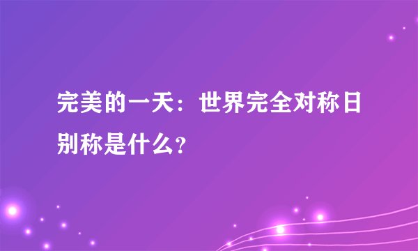 完美的一天：世界完全对称日别称是什么？
