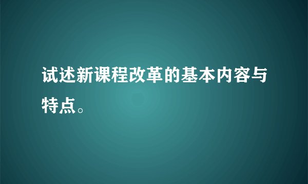 试述新课程改革的基本内容与特点。
