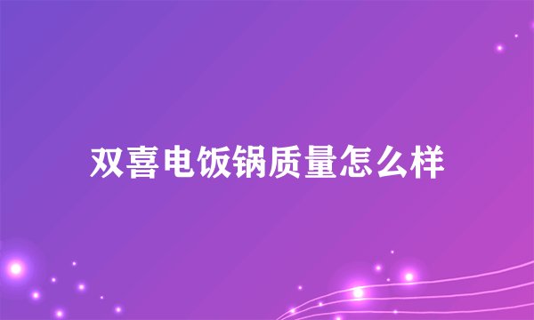 双喜电饭锅质量怎么样