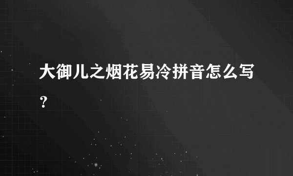 大御儿之烟花易冷拼音怎么写？