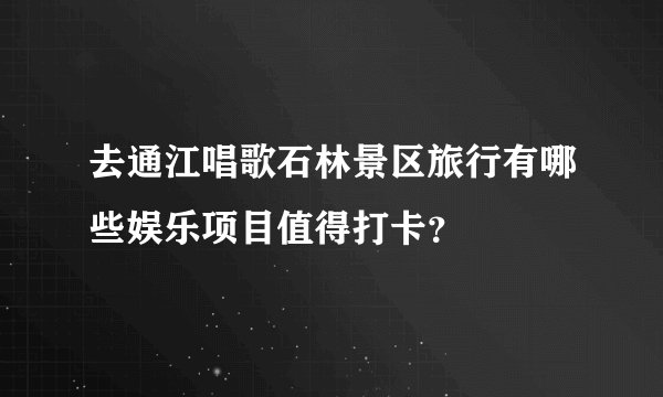 去通江唱歌石林景区旅行有哪些娱乐项目值得打卡？