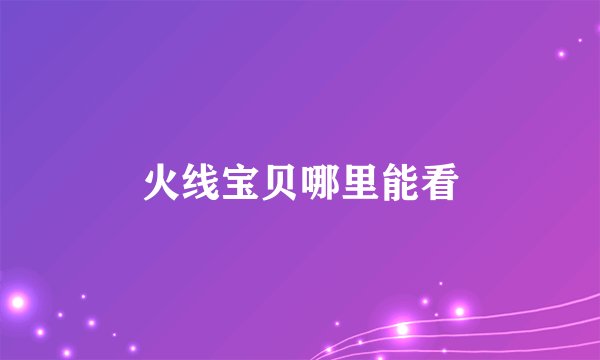 火线宝贝哪里能看