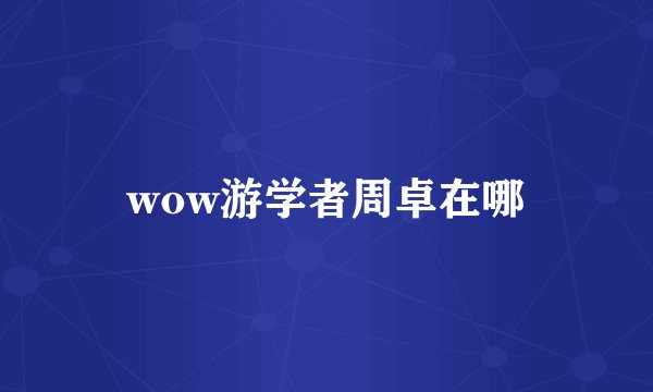 wow游学者周卓在哪