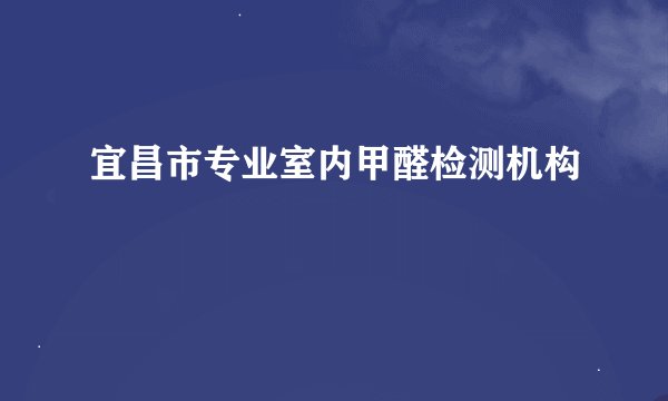 宜昌市专业室内甲醛检测机构