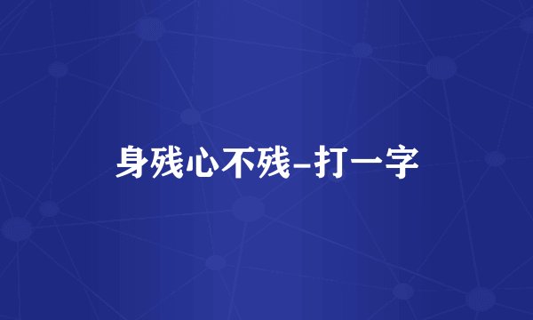 身残心不残-打一字