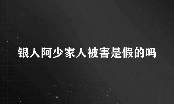 银人阿少家人被害是假的吗