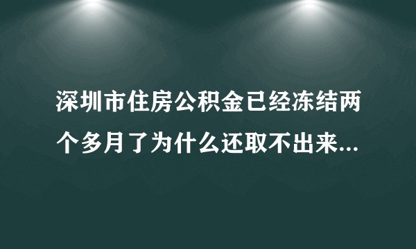 深圳市住房公积金已经冻结两个多月了为什么还取不出来，是招商银行的在招行查钱切显示密码错误，真