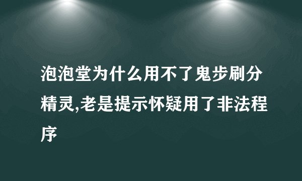 泡泡堂为什么用不了鬼步刷分精灵,老是提示怀疑用了非法程序