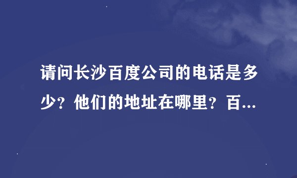 请问长沙百度公司的电话是多少?他们的地址在哪里?百度到底怎么收费的?我想做百度推广!