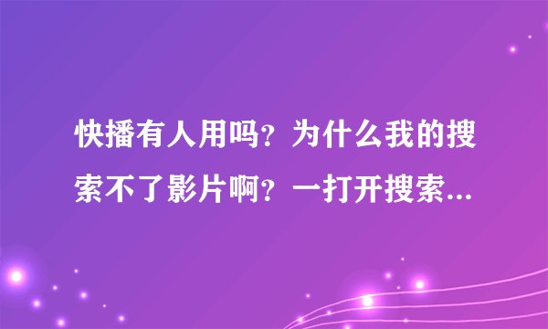 快播有人用吗？为什么我的搜索不了影片啊？一打开搜索页就是SOSO的。谁会弄帮忙解决下。