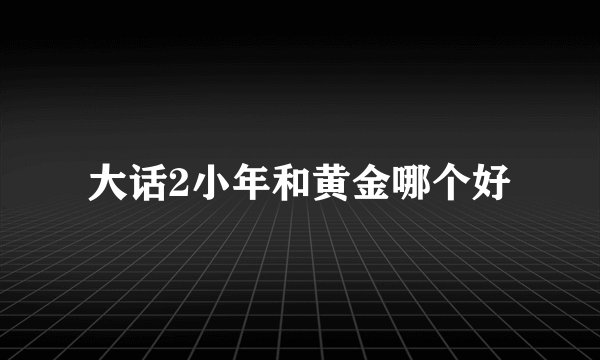 大话2小年和黄金哪个好