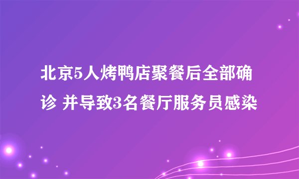 北京5人烤鸭店聚餐后全部确诊 并导致3名餐厅服务员感染