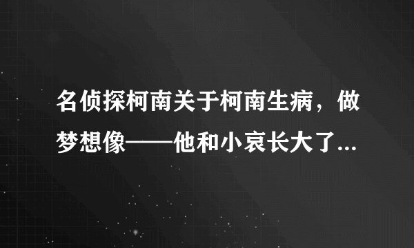 名侦探柯南关于柯南生病，做梦想像——他和小哀长大了（国中）的那一集是哪一集