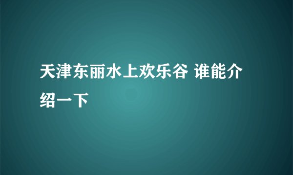 天津东丽水上欢乐谷 谁能介绍一下