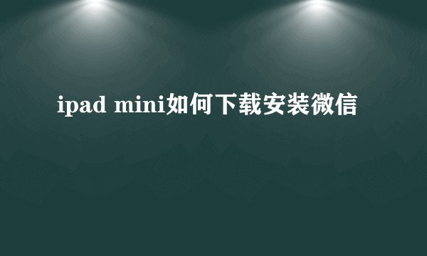 ipad mini如何下载安装微信