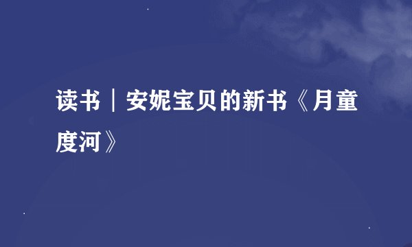 读书︱安妮宝贝的新书《月童度河》