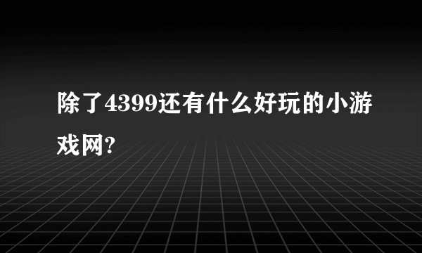 除了4399还有什么好玩的小游戏网?