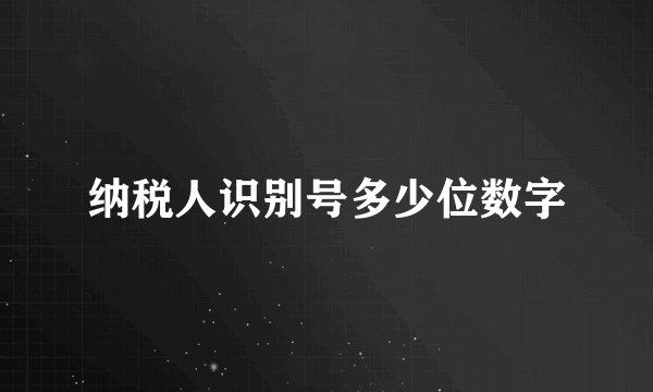 纳税人识别号多少位数字