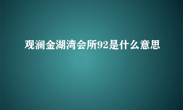 观澜金湖湾会所92是什么意思