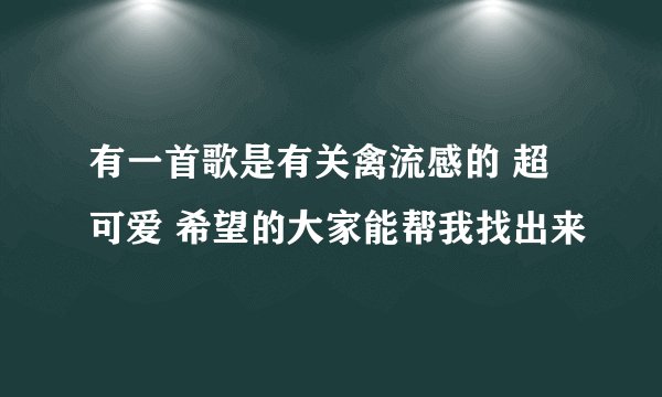 有一首歌是有关禽流感的 超可爱 希望的大家能帮我找出来