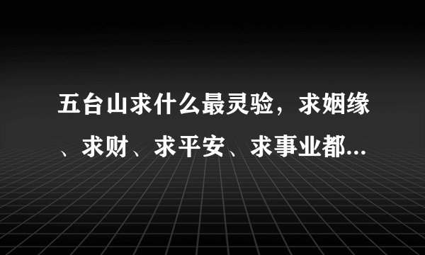 五台山求什么最灵验，求姻缘、求财、求平安、求事业都可以求财首选五爷庙