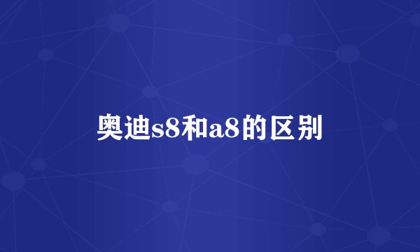 奥迪s8和a8的区别