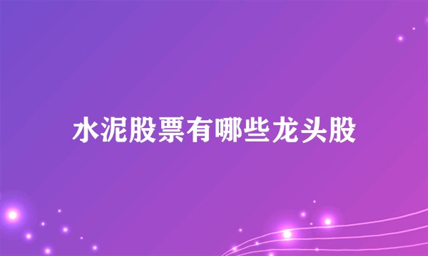 水泥股票有哪些龙头股