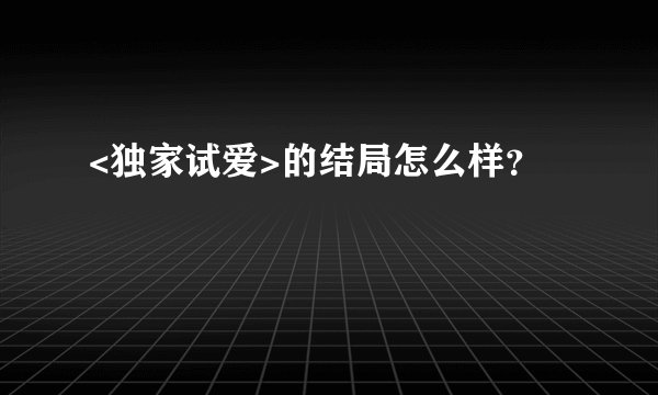 <独家试爱>的结局怎么样？