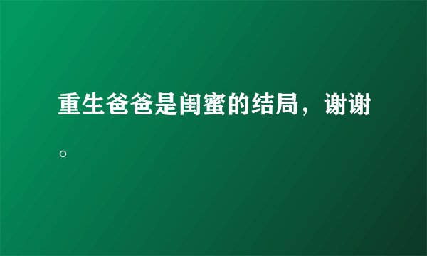 重生爸爸是闺蜜的结局，谢谢。