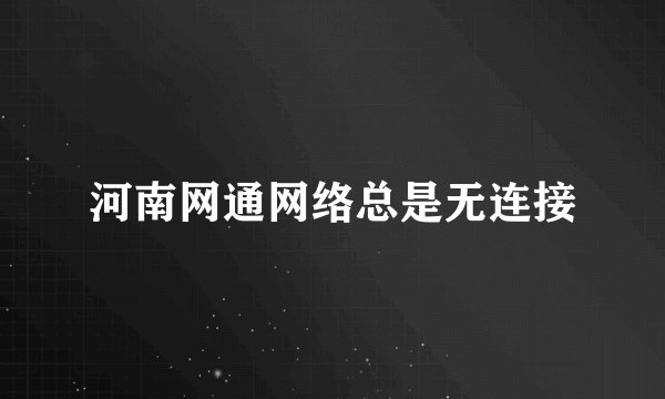 河南网通网络总是无连接