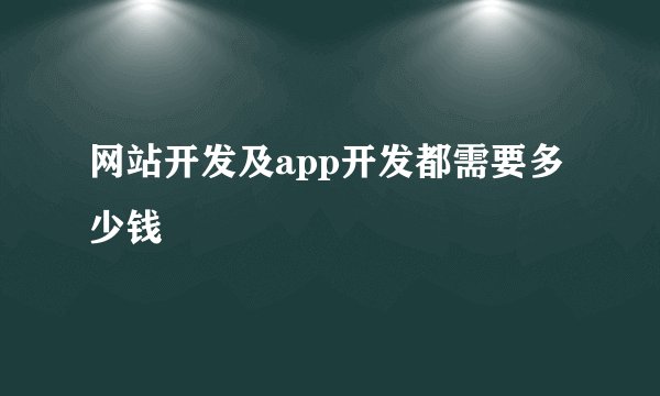 网站开发及app开发都需要多少钱