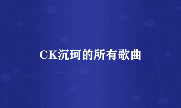 CK沉珂的所有歌曲