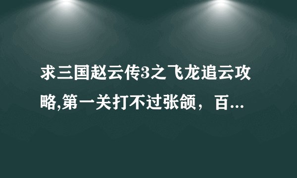 求三国赵云传3之飞龙追云攻略,第一关打不过张颌，百鸟潮凤枪法太神了