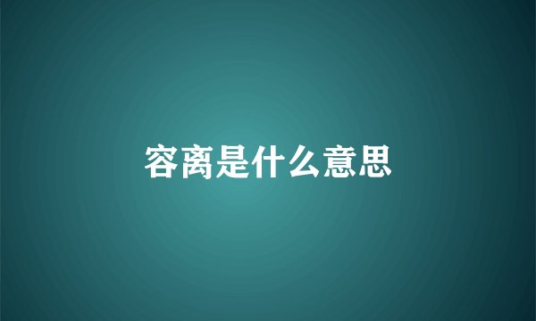 容离是什么意思