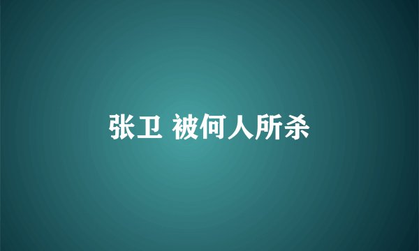 张卫 被何人所杀