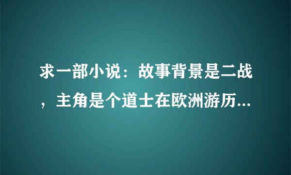 求一部小说：故事背景是二战，主角是个道士在欧洲游历。有一次主角被人关在了教堂，那教堂有神圣禁制，是