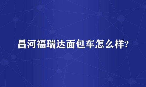 昌河福瑞达面包车怎么样?