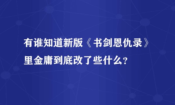 有谁知道新版《书剑恩仇录》里金庸到底改了些什么？