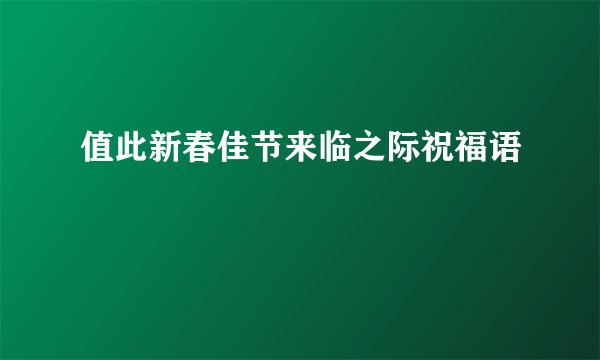 值此新春佳节来临之际祝福语