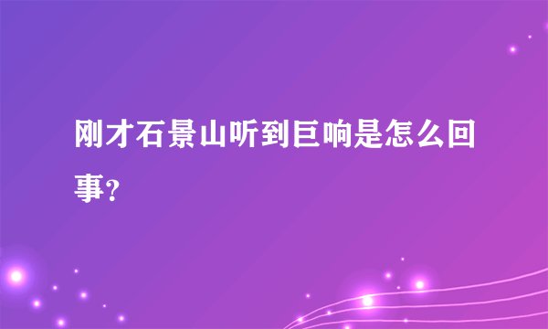 刚才石景山听到巨响是怎么回事？