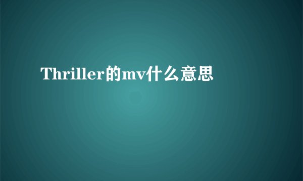 Thriller的mv什么意思