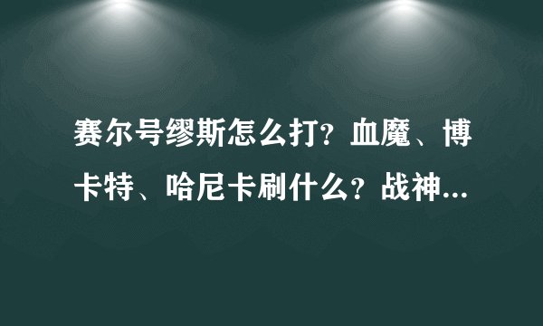赛尔号缪斯怎么打？血魔、博卡特、哈尼卡刷什么？战神联盟各配什么技能石？我看了网络上许多方法。