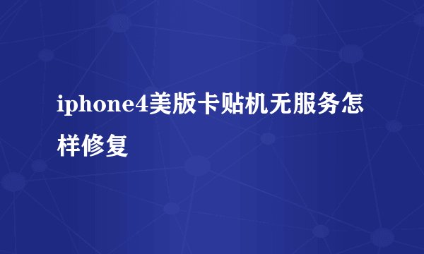 iphone4美版卡贴机无服务怎样修复
