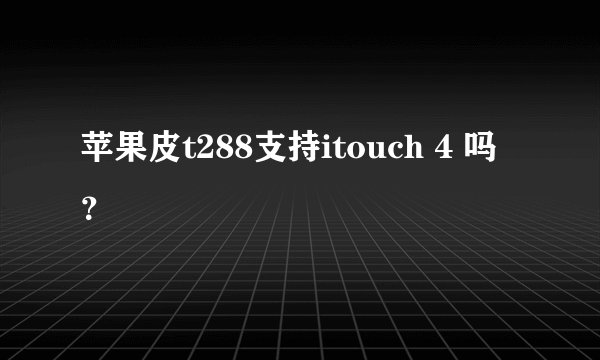 苹果皮t288支持itouch 4 吗？