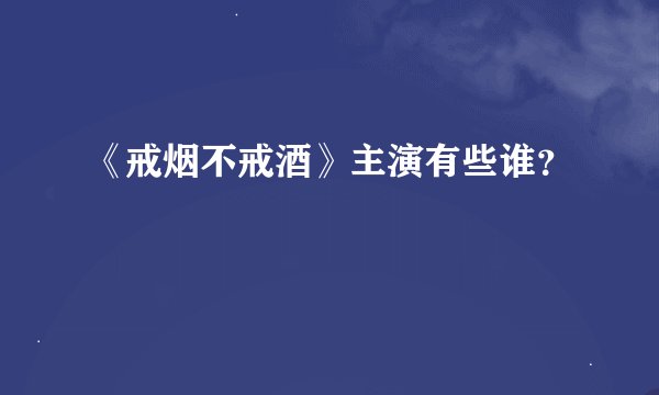《戒烟不戒酒》主演有些谁？