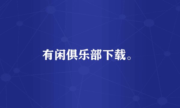 有闲俱乐部下载。
