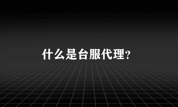 什么是台服代理？